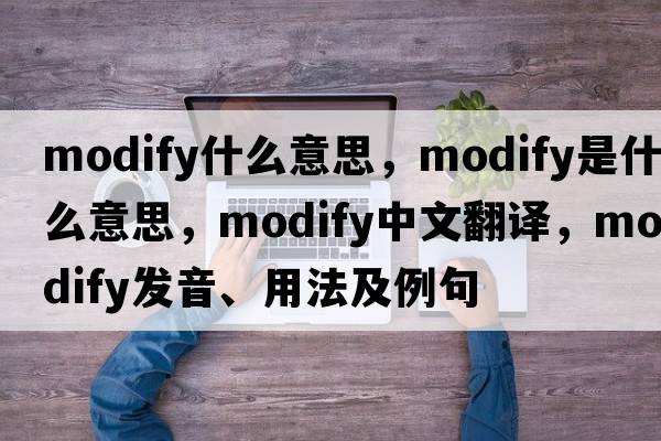 modify什么意思，modify是什么意思，modify中文翻譯，modify發(fā)音、用法及例句