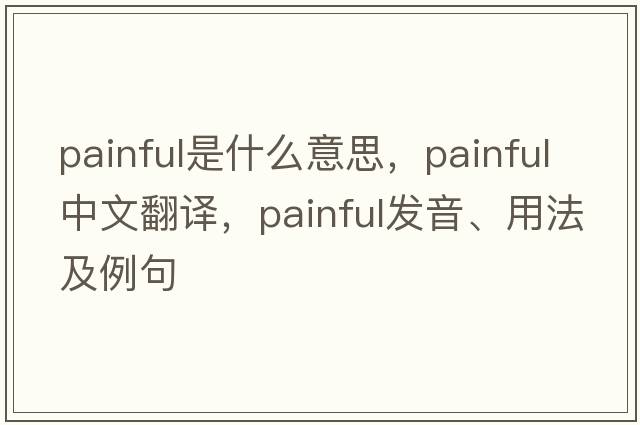 painful是什么意思，painful中文翻譯，painful發(fā)音、用法及例句