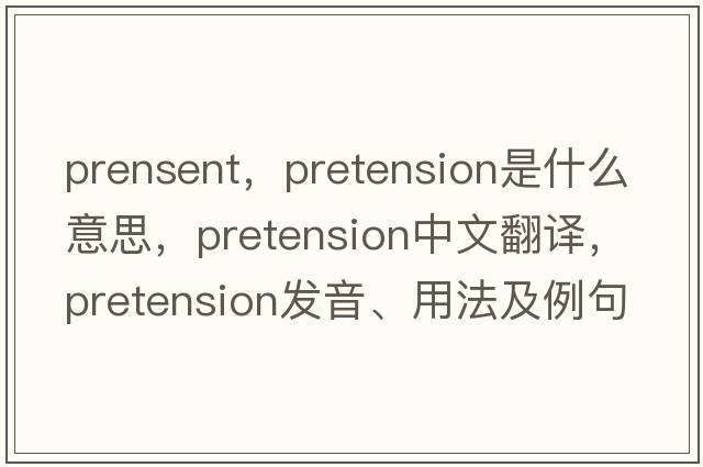 prensent，pretension是什么意思，pretension中文翻譯，pretension發(fā)音、用法及例句