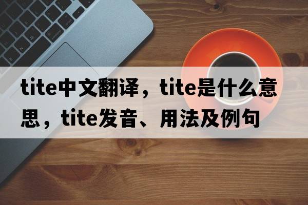 tite中文翻譯，tite是什么意思，tite發(fā)音、用法及例句