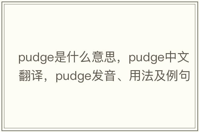 pudge是什么意思，pudge中文翻譯，pudge發(fā)音、用法及例句