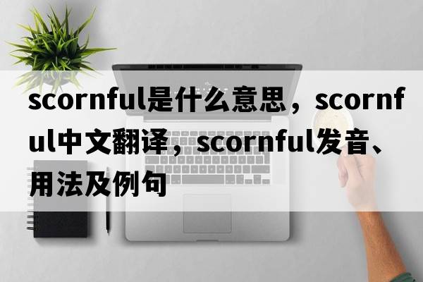 scornful是什么意思，scornful中文翻譯，scornful發(fā)音、用法及例句