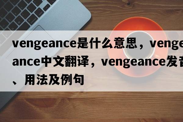 vengeance是什么意思，vengeance中文翻譯，vengeance發(fā)音、用法及例句
