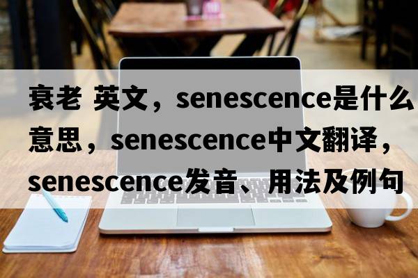 衰老 英文，senescence是什么意思，senescence中文翻譯，senescence發(fā)音、用法及例句