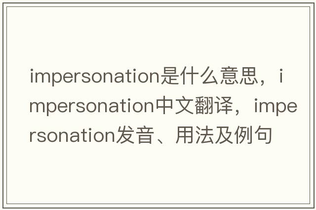impersonation是什么意思，impersonation中文翻譯，impersonation發(fā)音、用法及例句
