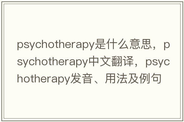 psychotherapy是什么意思，psychotherapy中文翻譯，psychotherapy發(fā)音、用法及例句