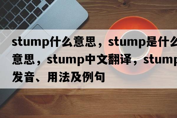 stump什么意思，stump是什么意思，stump中文翻譯，stump發(fā)音、用法及例句