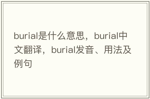 burial是什么意思，burial中文翻譯，burial發(fā)音、用法及例句