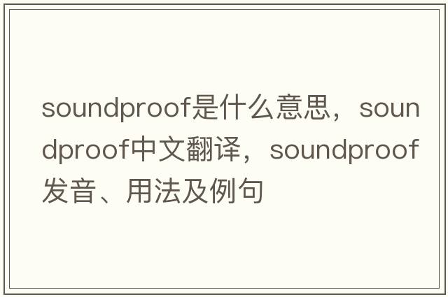 soundproof是什么意思，soundproof中文翻譯，soundproof發(fā)音、用法及例句