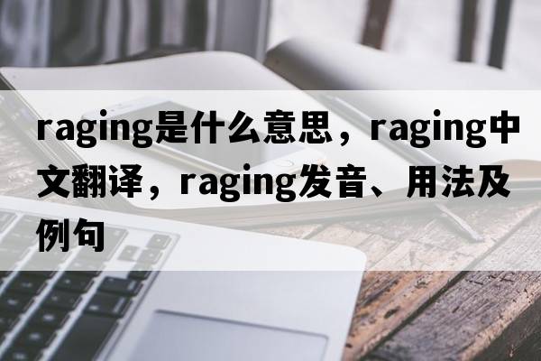 raging是什么意思，raging中文翻譯，raging發(fā)音、用法及例句
