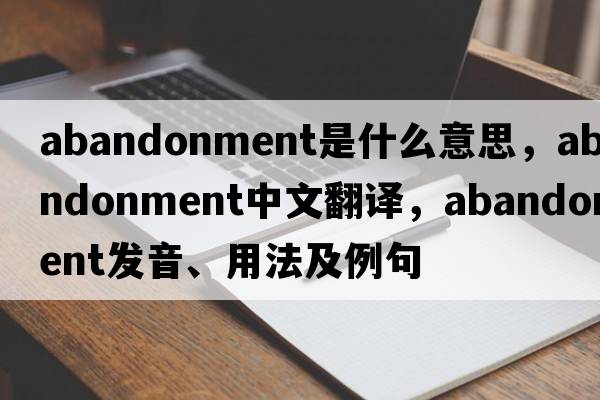 abandonment是什么意思，abandonment中文翻譯，abandonment發(fā)音、用法及例句