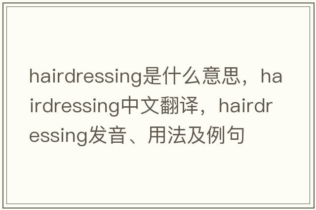 hairdressing是什么意思，hairdressing中文翻譯，hairdressing發(fā)音、用法及例句