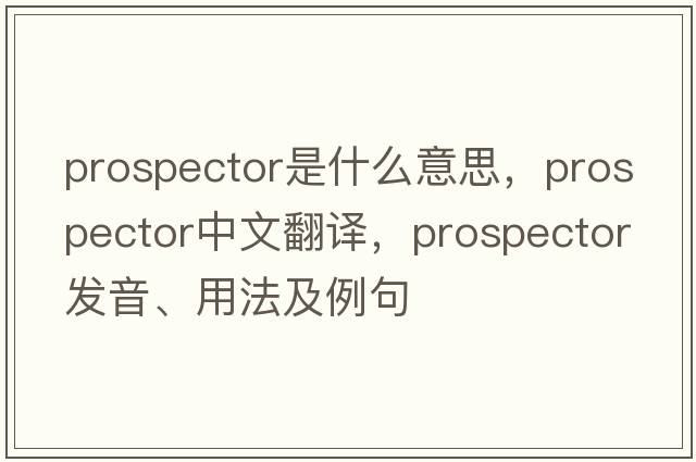 prospector是什么意思，prospector中文翻譯，prospector發(fā)音、用法及例句