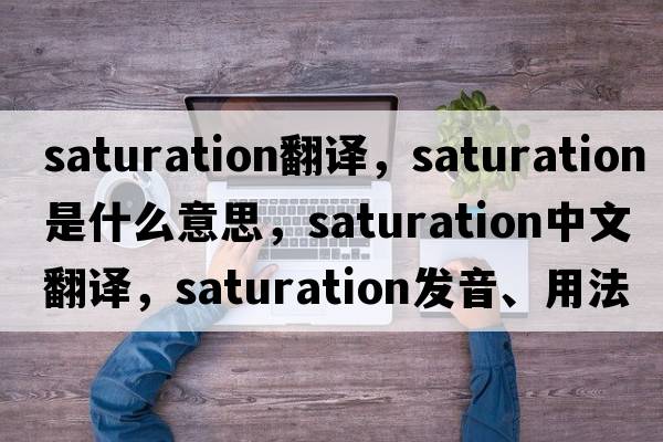 saturation翻譯，saturation是什么意思，saturation中文翻譯，saturation發(fā)音、用法及例句