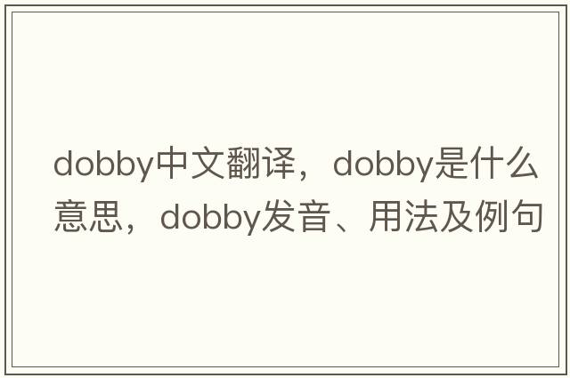dobby中文翻譯，dobby是什么意思，dobby發(fā)音、用法及例句