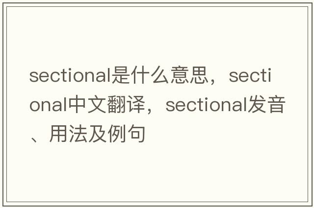 sectional是什么意思，sectional中文翻譯，sectional發(fā)音、用法及例句