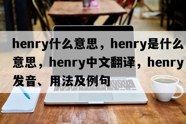 henry什么意思，henry是什么意思，henry中文翻譯，henry發(fā)音、用法及例句