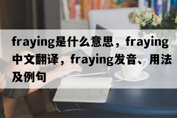 fraying是什么意思，fraying中文翻譯，fraying發(fā)音、用法及例句