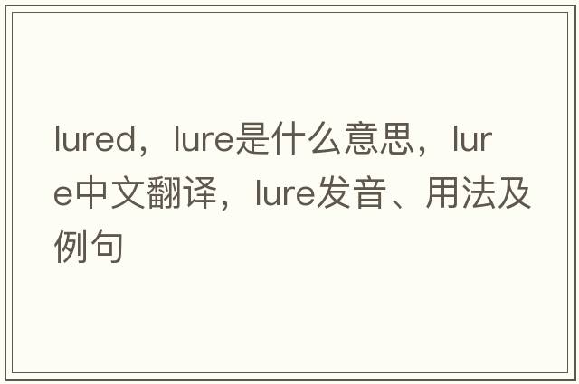 lured，lure是什么意思，lure中文翻譯，lure發(fā)音、用法及例句