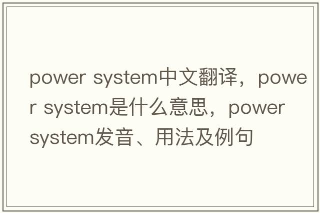 power system中文翻譯，power system是什么意思，power system發(fā)音、用法及例句