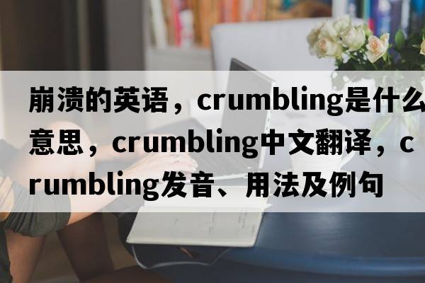 崩潰的英語，crumbling是什么意思，crumbling中文翻譯，crumbling發(fā)音、用法及例句