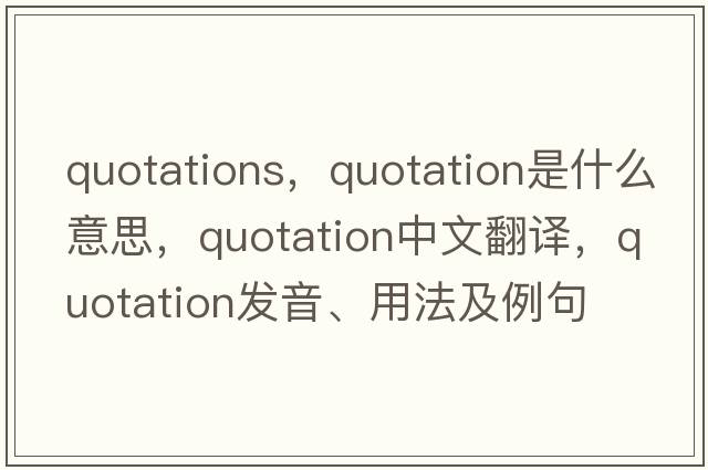 quotations，quotation是什么意思，quotation中文翻譯，quotation發(fā)音、用法及例句