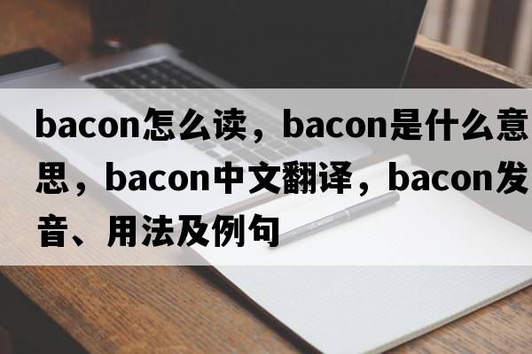 bacon怎么讀，bacon是什么意思，bacon中文翻譯，bacon發(fā)音、用法及例句