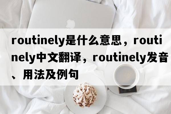 routinely是什么意思，routinely中文翻譯，routinely發(fā)音、用法及例句