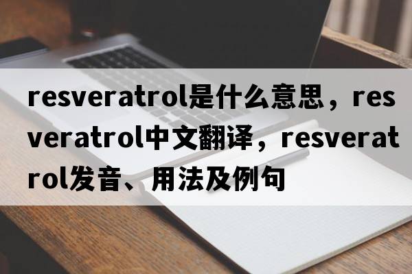 resveratrol是什么意思，resveratrol中文翻譯，resveratrol發(fā)音、用法及例句