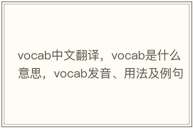 vocab中文翻譯，vocab是什么意思，vocab發(fā)音、用法及例句
