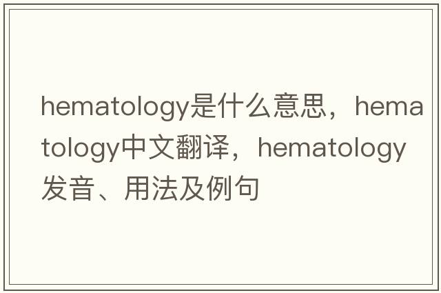 hematology是什么意思，hematology中文翻譯，hematology發(fā)音、用法及例句