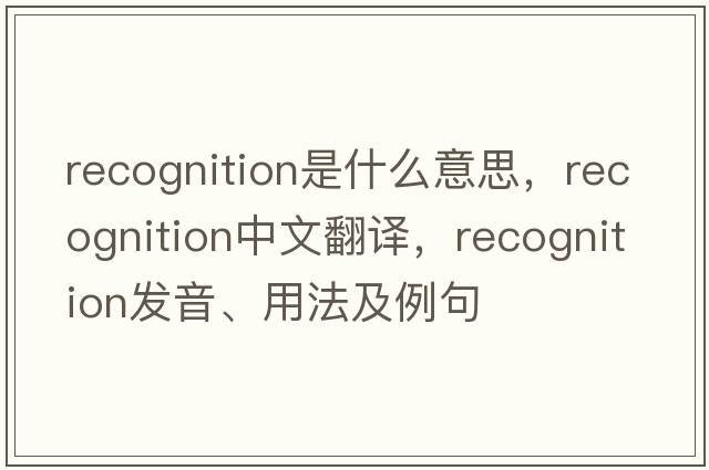 recognition是什么意思，recognition中文翻譯，recognition發(fā)音、用法及例句