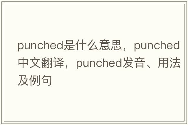 punched是什么意思，punched中文翻譯，punched發(fā)音、用法及例句