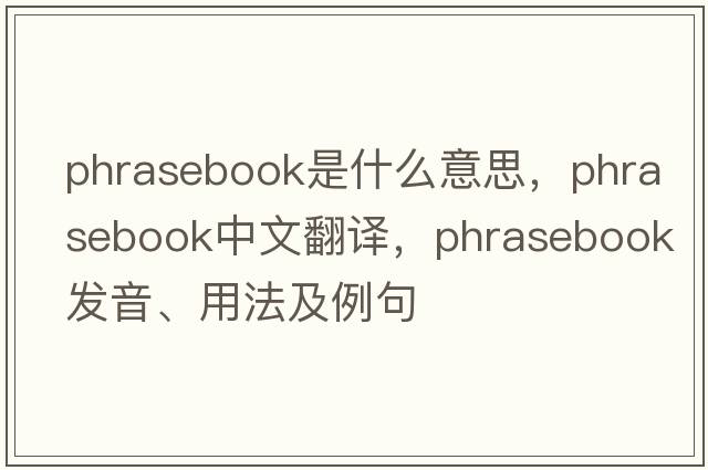 phrasebook是什么意思，phrasebook中文翻譯，phrasebook發(fā)音、用法及例句