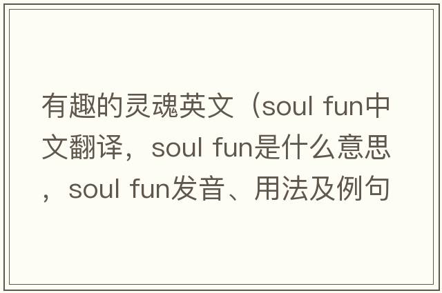 有趣的靈魂英文（soul fun中文翻譯，soul fun是什么意思，soul fun發(fā)音、用法及例句）