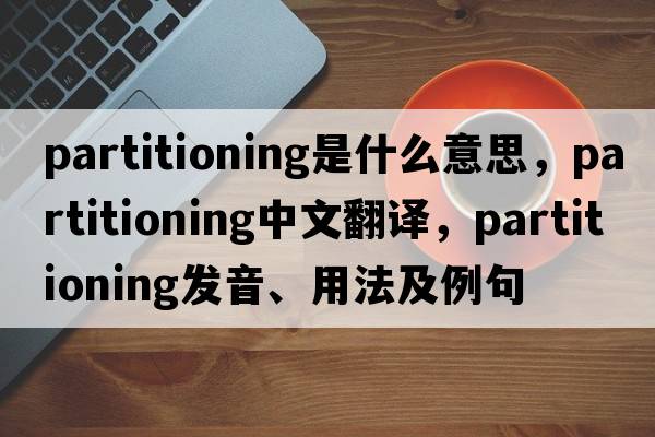 partitioning是什么意思，partitioning中文翻譯，partitioning發(fā)音、用法及例句