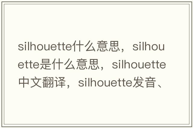 silhouette什么意思，silhouette是什么意思，silhouette中文翻譯，silhouette發(fā)音、用法及例句