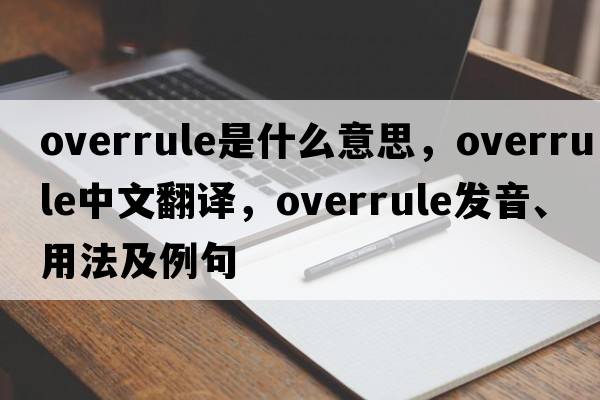 overrule是什么意思，overrule中文翻譯，overrule發(fā)音、用法及例句