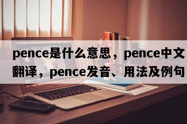 pence是什么意思，pence中文翻譯，pence發(fā)音、用法及例句