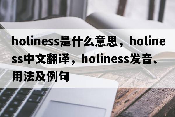holiness是什么意思，holiness中文翻譯，holiness發(fā)音、用法及例句