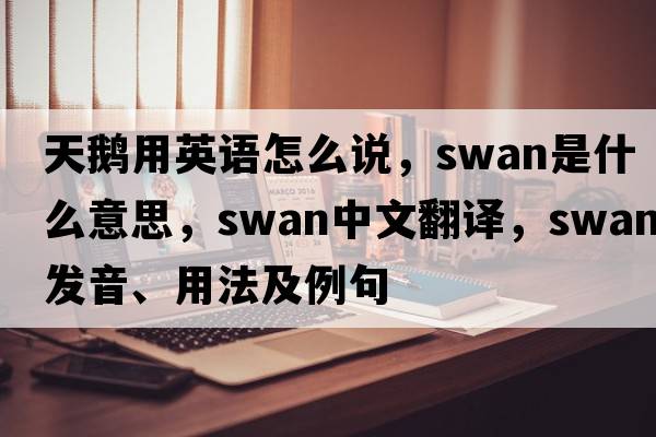 天鵝用英語怎么說，swan是什么意思，swan中文翻譯，swan發(fā)音、用法及例句