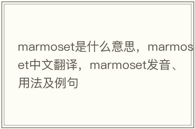marmoset是什么意思，marmoset中文翻譯，marmoset發(fā)音、用法及例句