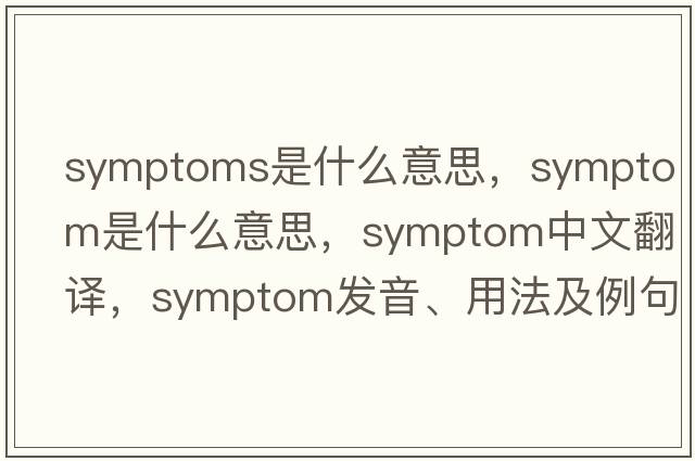 symptoms是什么意思，symptom是什么意思，symptom中文翻譯，symptom發(fā)音、用法及例句