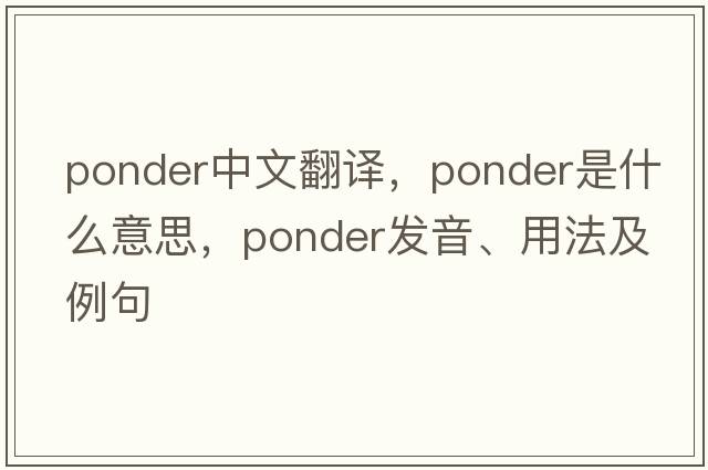 ponder中文翻譯，ponder是什么意思，ponder發(fā)音、用法及例句