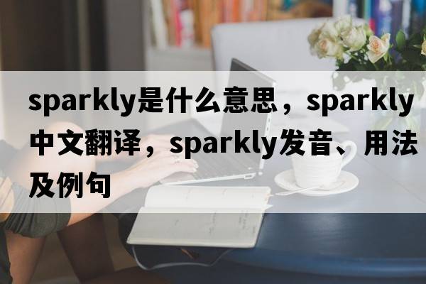 sparkly是什么意思，sparkly中文翻譯，sparkly發(fā)音、用法及例句