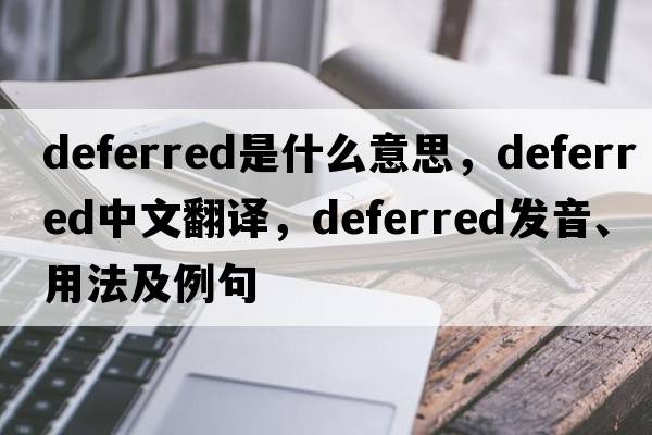 deferred是什么意思，deferred中文翻譯，deferred發(fā)音、用法及例句