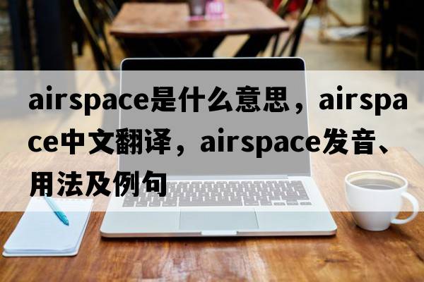 airspace是什么意思，airspace中文翻譯，airspace發(fā)音、用法及例句