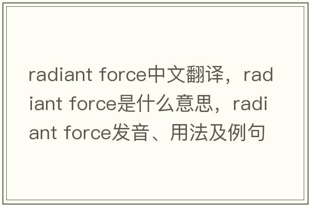 radiant force中文翻譯，radiant force是什么意思，radiant force發(fā)音、用法及例句