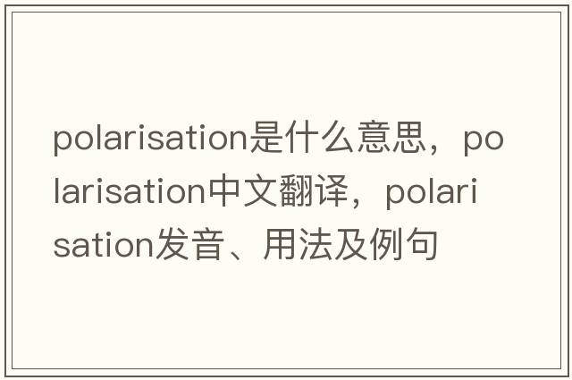 polarisation是什么意思，polarisation中文翻譯，polarisation發(fā)音、用法及例句