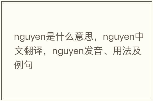 nguyen是什么意思，nguyen中文翻譯，nguyen發(fā)音、用法及例句